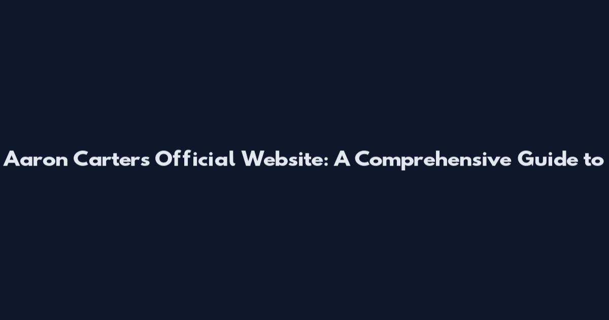 Aaron Carter's Official Website: A Comprehensive Guide to