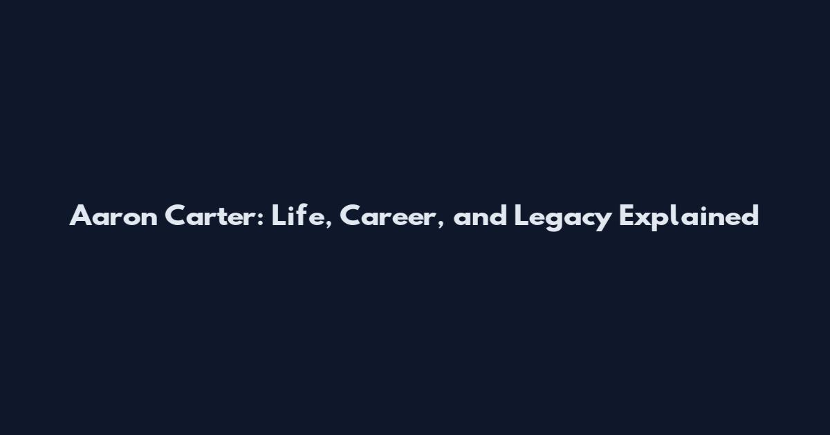 Aaron Carter: Life, Career, and Legacy Explained