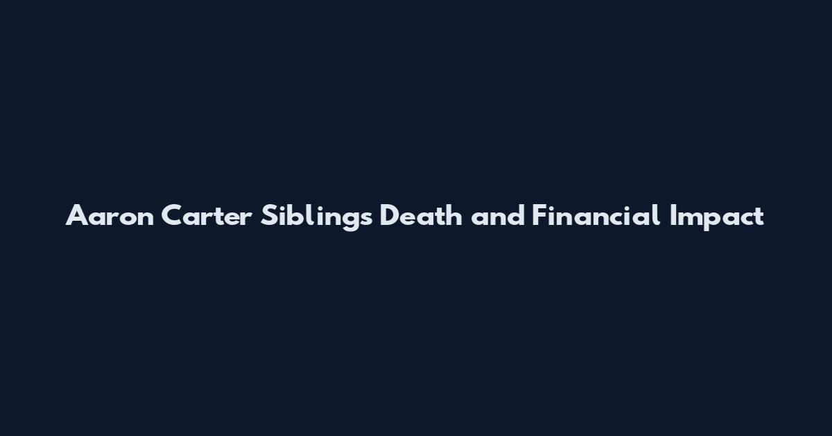 Aaron Carter Siblings Death and Financial Impact