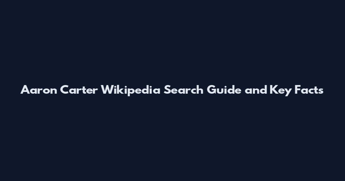Aaron Carter Wikipedia Search Guide and Key Facts