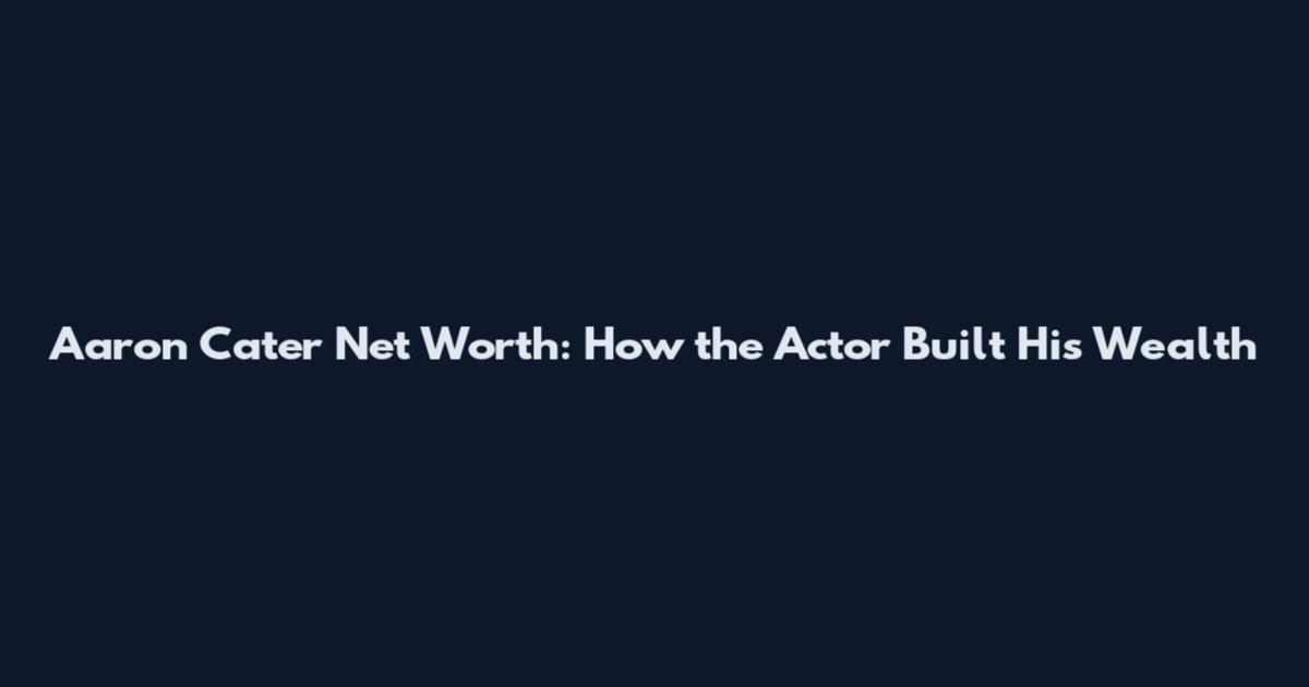 Aaron Cater Net Worth: How the Actor Built His Wealth