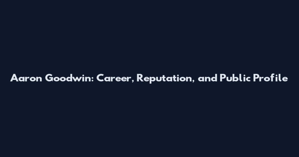 Aaron Goodwin: Career, Reputation, and Public Profile