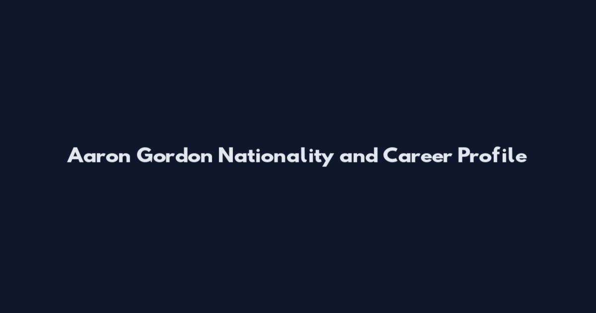 Aaron Gordon Nationality and Career Profile