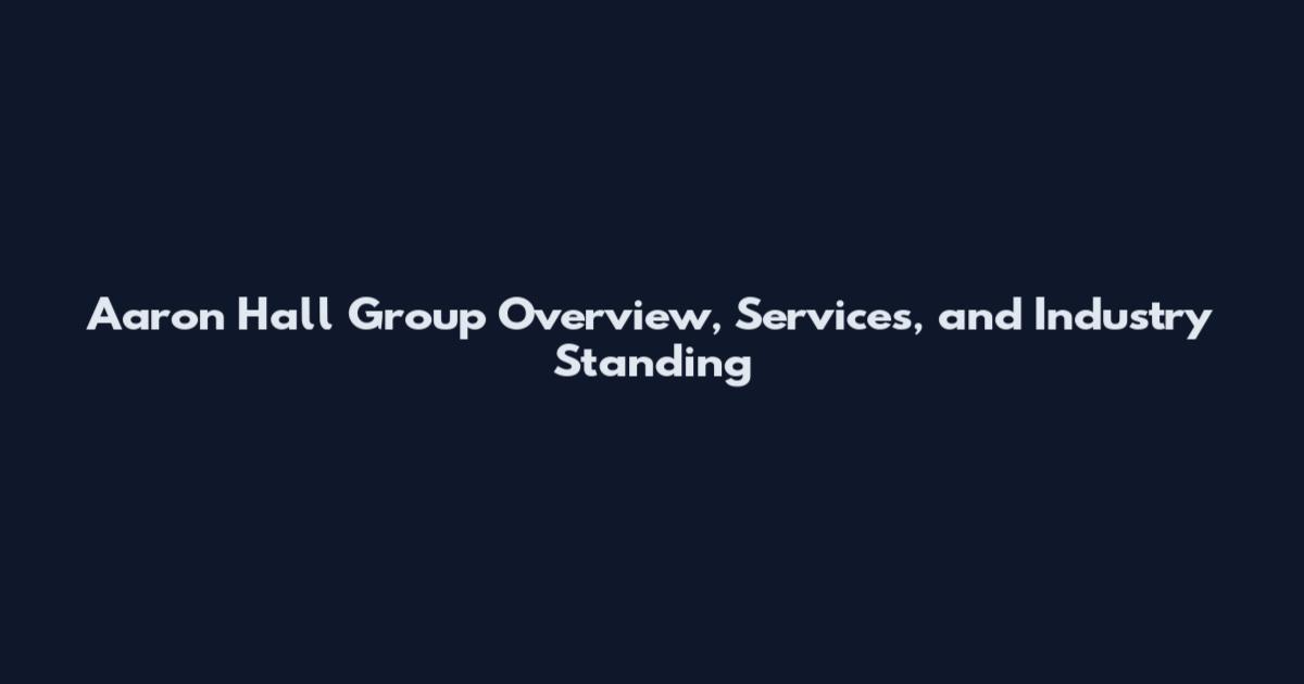 Aaron Hall Group Overview, Services, and Industry Standing