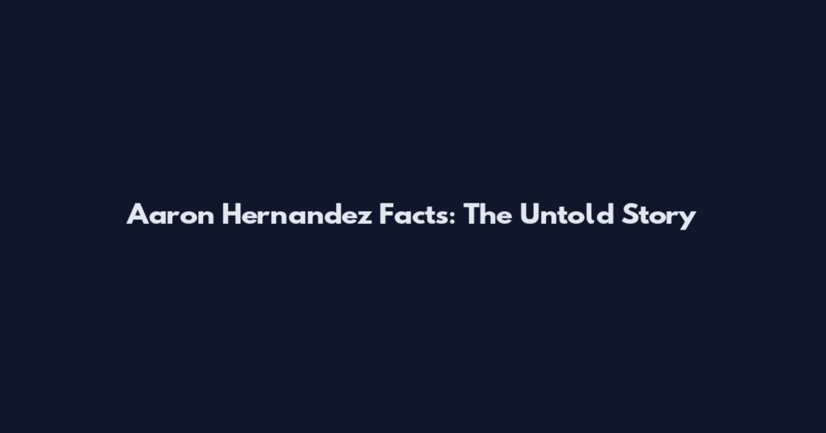 Aaron Hernandez Facts: The Untold Story