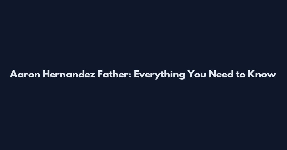 Aaron Hernandez Father: Everything You Need to Know