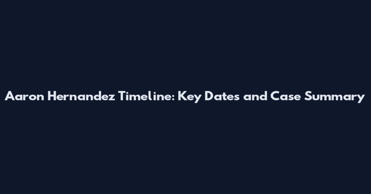 Aaron Hernandez Timeline: Key Dates and Case Summary