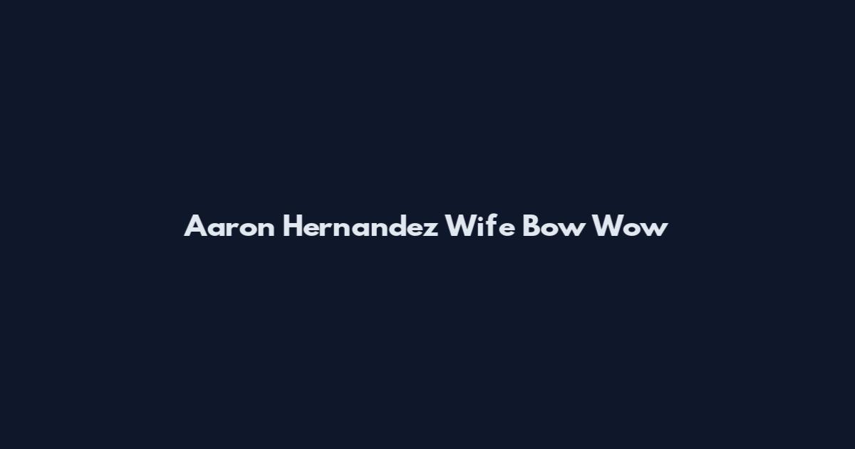 Aaron Hernandez Wife Bow Wow