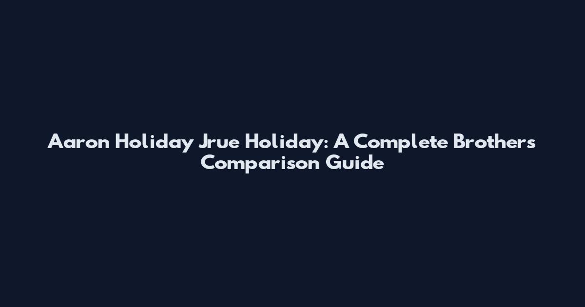 Aaron Holiday Jrue Holiday: A Complete Brothers Comparison Guide