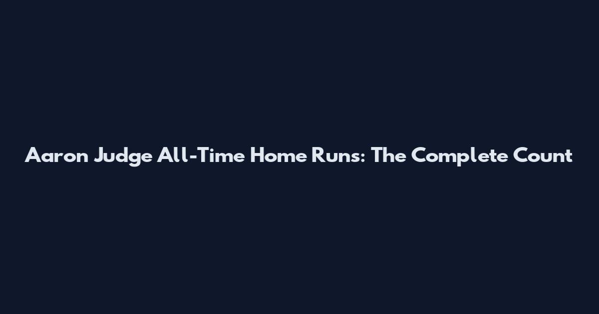 Aaron Judge All-Time Home Runs: The Complete Count