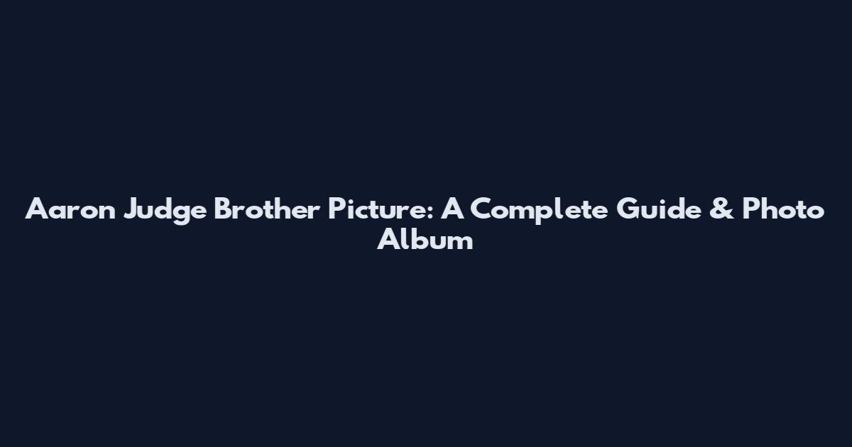 Aaron Judge Brother Picture: A Complete Guide & Photo Album