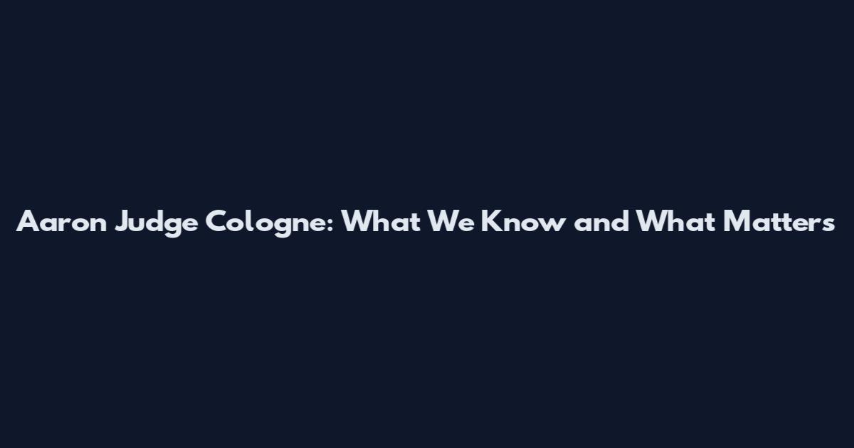 Aaron Judge Cologne: What We Know and What Matters