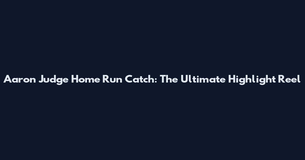 Aaron Judge Home Run Catch: The Ultimate Highlight Reel