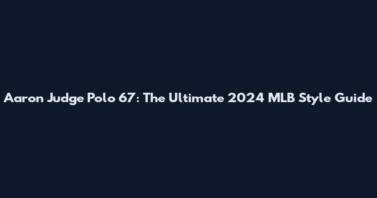 Aaron Judge Polo 67: The Ultimate 2024 MLB Style Guide