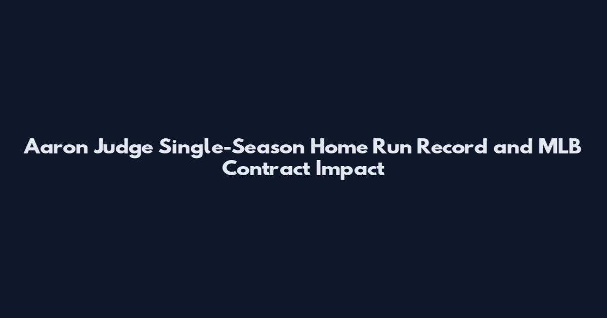 Aaron Judge Single-Season Home Run Record and MLB Contract Impact