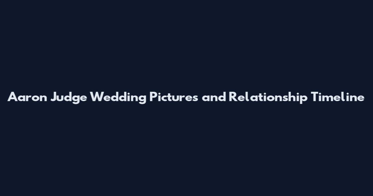Aaron Judge Wedding Pictures and Relationship Timeline