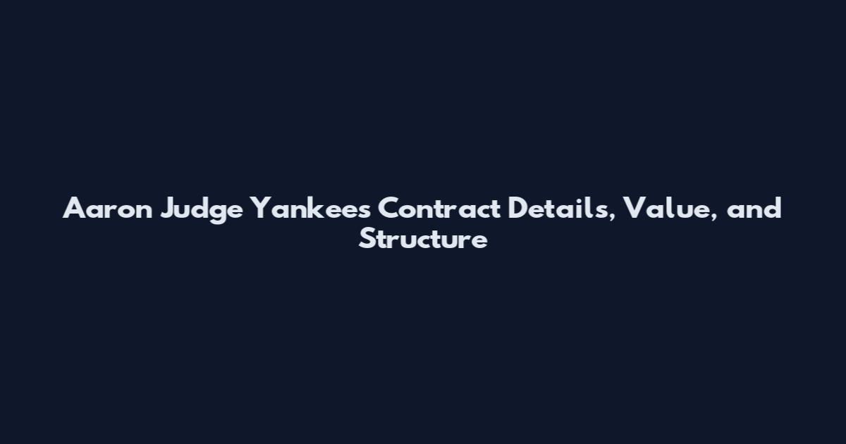 Aaron Judge Yankees Contract Details, Value, and Structure
