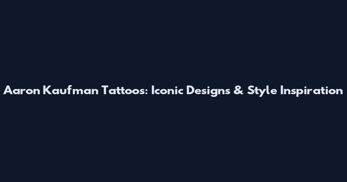 Aaron Kaufman Tattoos: Iconic Designs & Style Inspiration