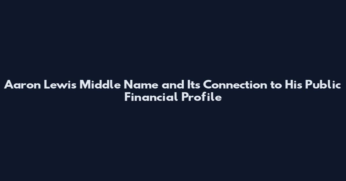 Aaron Lewis Middle Name and Its Connection to His Public Financial Profile