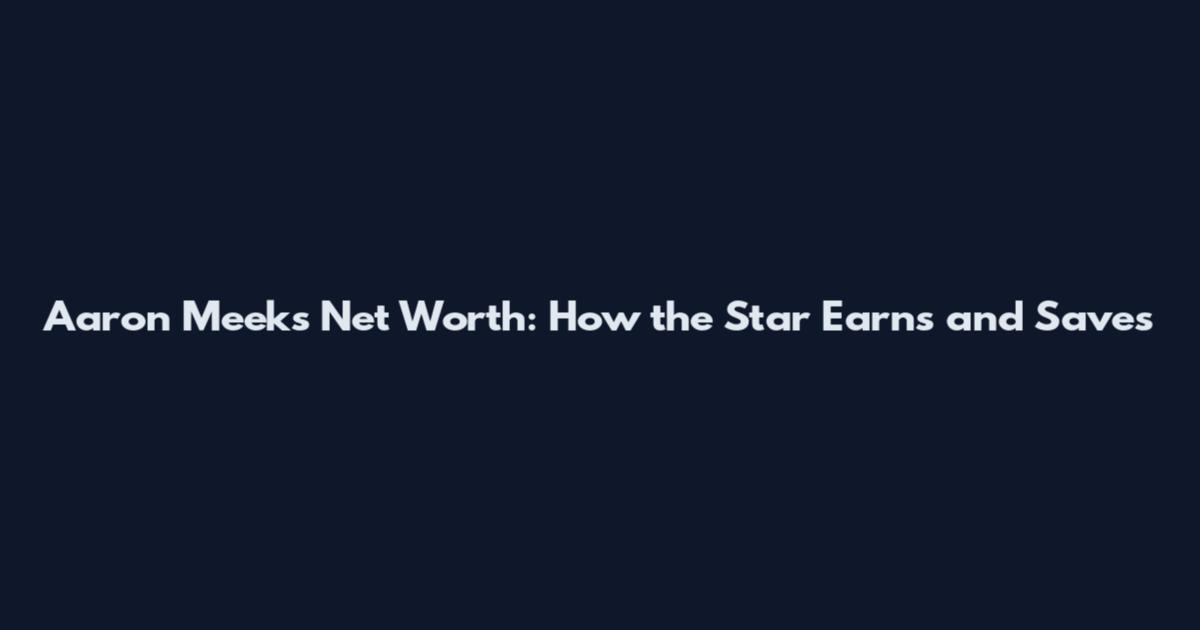 Aaron Meeks Net Worth: How the Star Earns and Saves