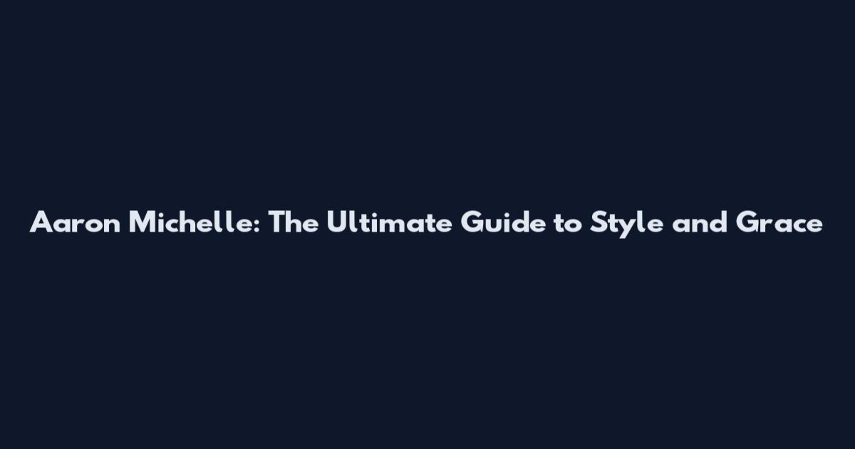 Aaron Michelle: The Ultimate Guide to Style and Grace