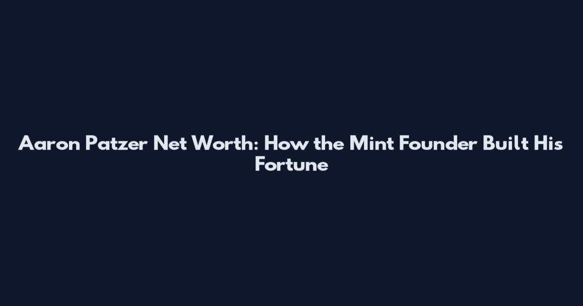 Aaron Patzer Net Worth: How the Mint Founder Built His Fortune