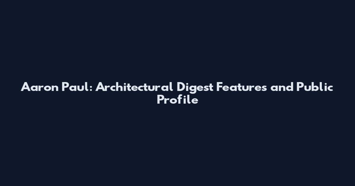 Aaron Paul: Architectural Digest Features and Public Profile