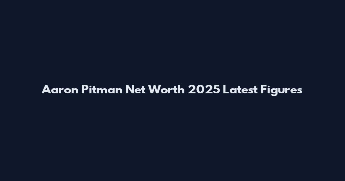 Aaron Pitman Net Worth 2025 Latest Figures