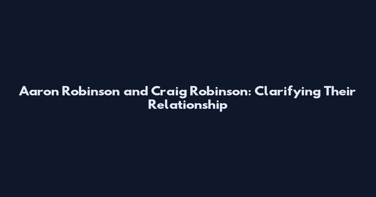 Aaron Robinson and Craig Robinson: Clarifying Their Relationship