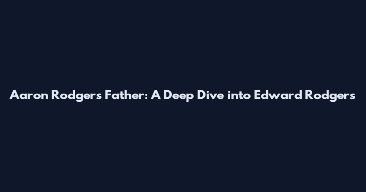Aaron Rodgers' Father: A Deep Dive into Edward Rodgers
