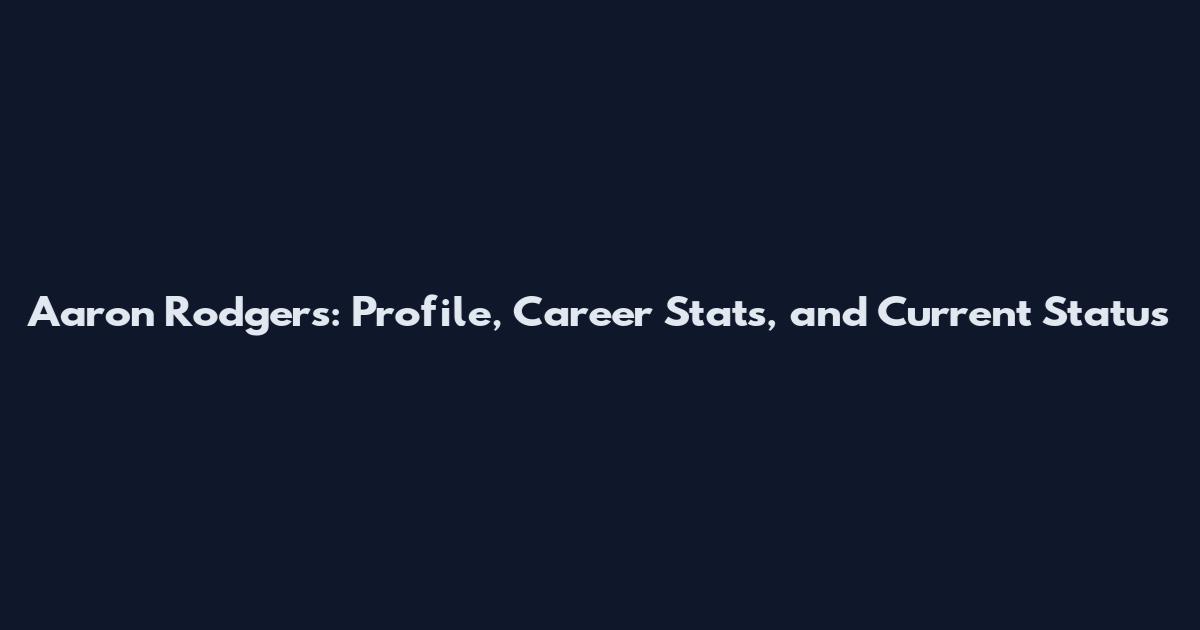 Aaron Rodgers: Profile, Career Stats, and Current Status