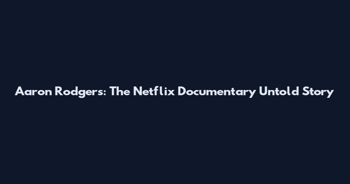 Aaron Rodgers: The Netflix Documentary Untold Story