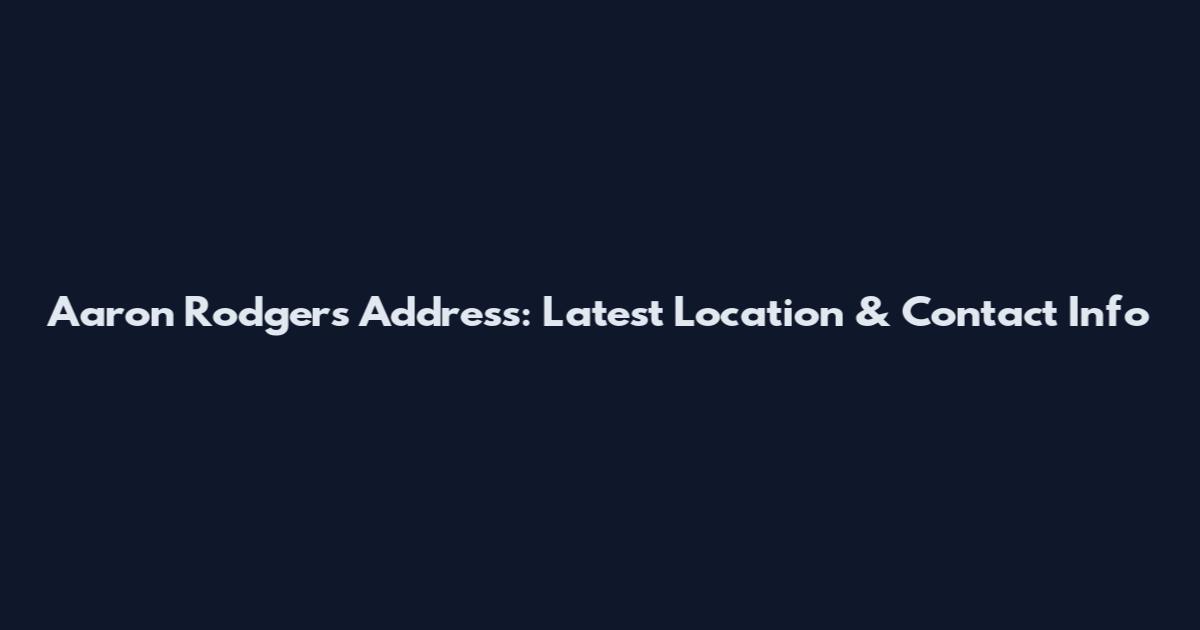 Aaron Rodgers Address: Latest Location & Contact Info