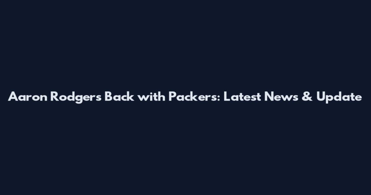 Aaron Rodgers Back with Packers: Latest News & Update