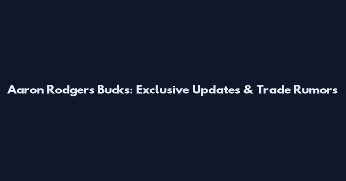 Aaron Rodgers Bucks: Exclusive Updates & Trade Rumors
