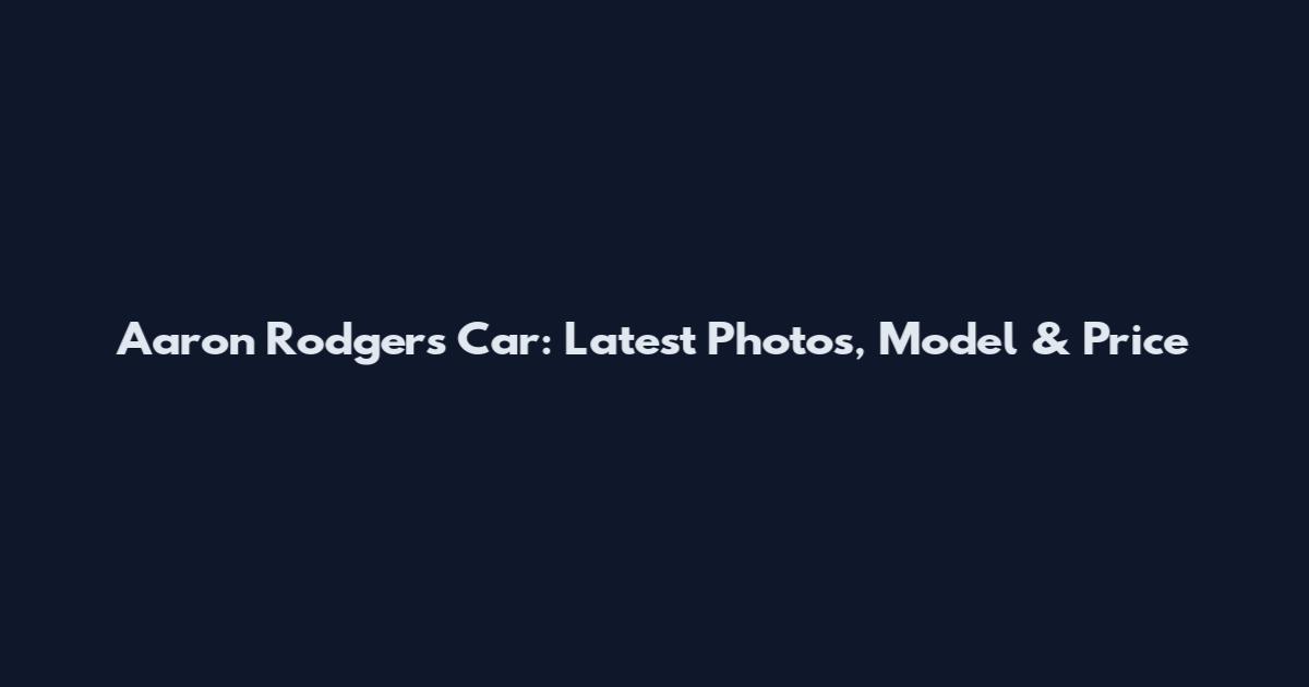 Aaron Rodgers Car: Latest Photos, Model & Price