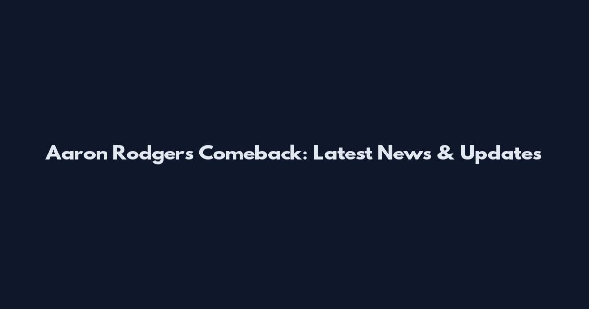 Aaron Rodgers Comeback: Latest News & Updates
