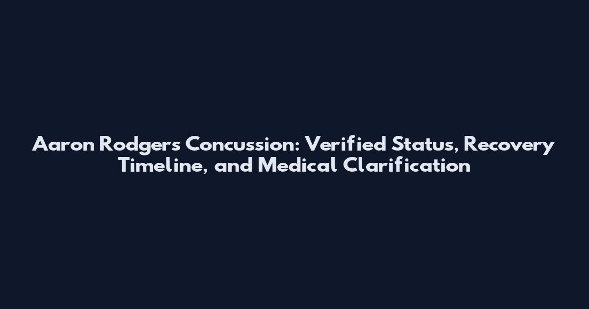 Aaron Rodgers Concussion: Verified Status, Recovery Timeline, and Medical Clarification