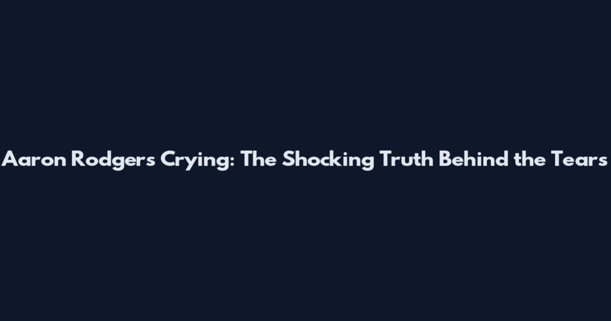 Aaron Rodgers Crying: The Shocking Truth Behind the Tears