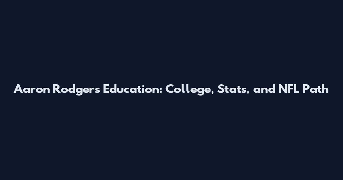Aaron Rodgers Education: College, Stats, and NFL Path
