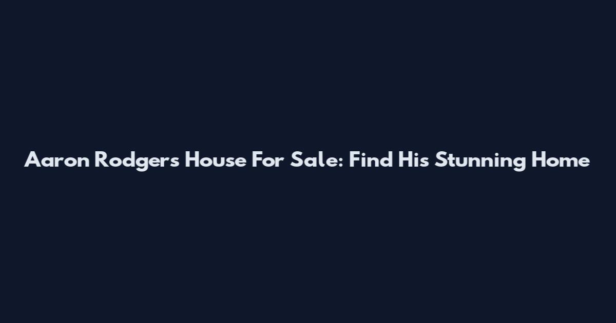 Aaron Rodgers House For Sale: Find His Stunning Home