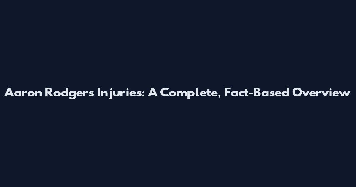 Aaron Rodgers Injuries: A Complete, Fact-Based Overview