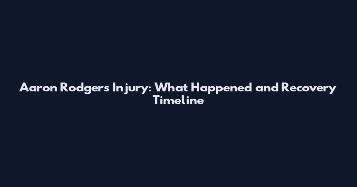 Aaron Rodgers Injury: What Happened and Recovery Timeline