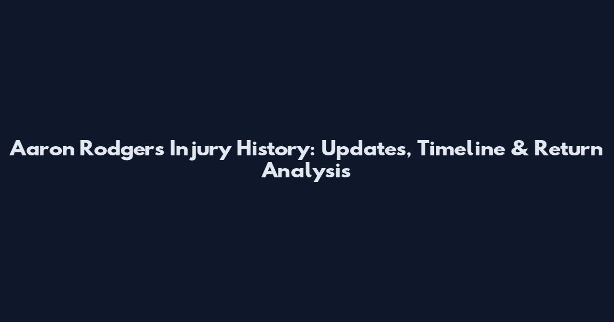 Aaron Rodgers Injury History: Updates, Timeline & Return Analysis