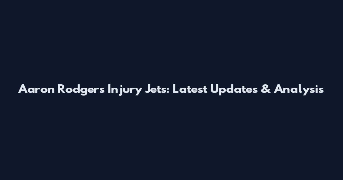 Aaron Rodgers Injury Jets: Latest Updates & Analysis