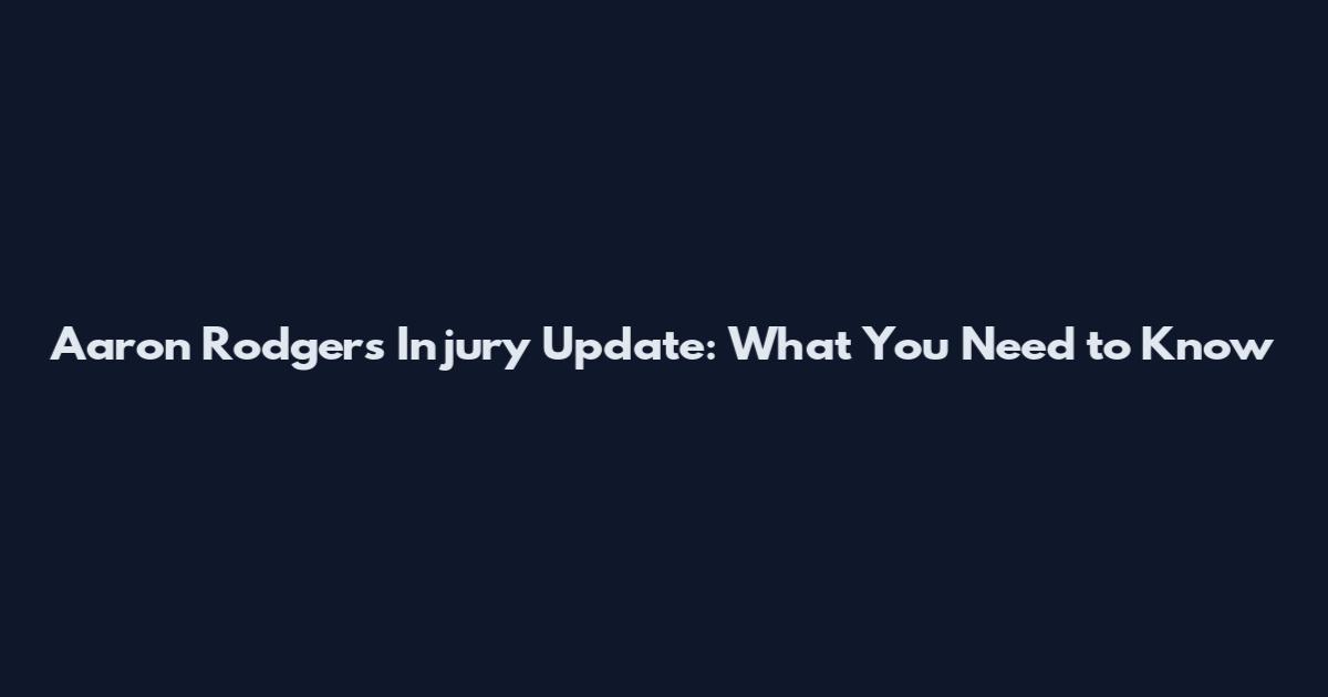 Aaron Rodgers Injury Update: What You Need to Know