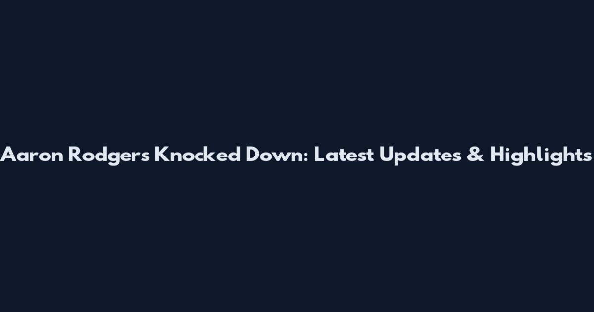 Aaron Rodgers Knocked Down: Latest Updates & Highlights