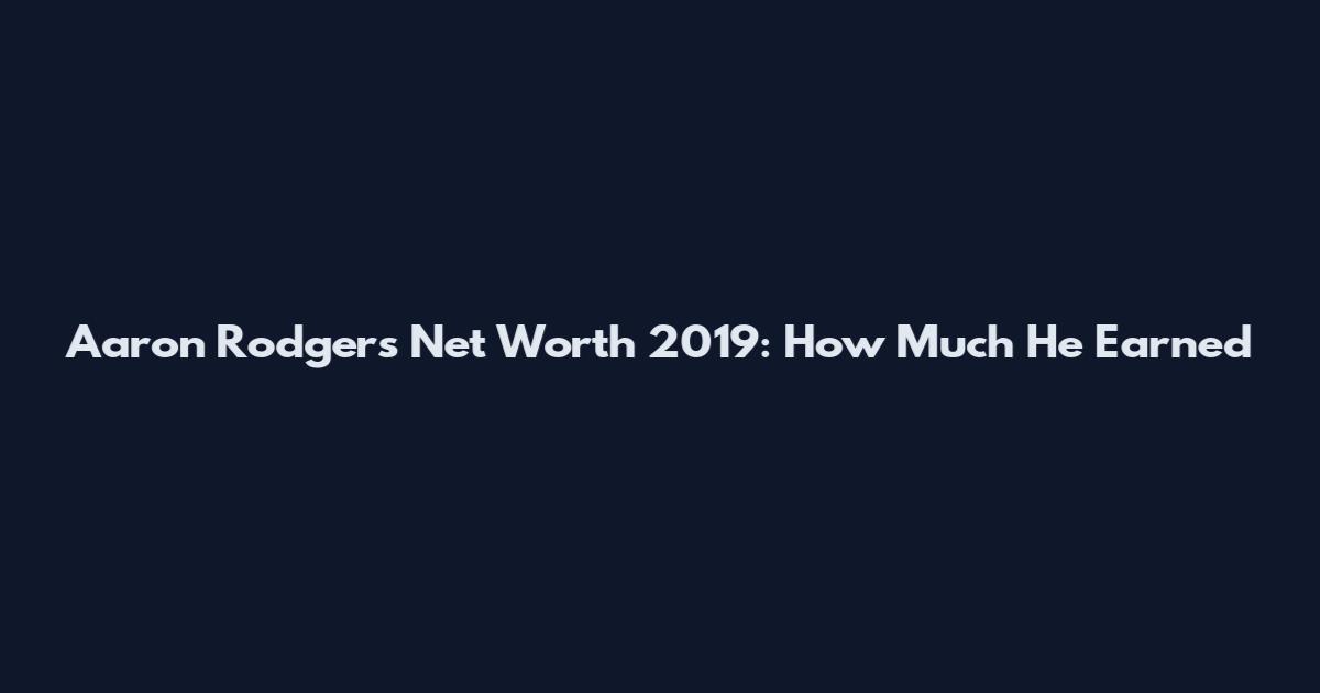 Aaron Rodgers Net Worth 2019: How Much He Earned