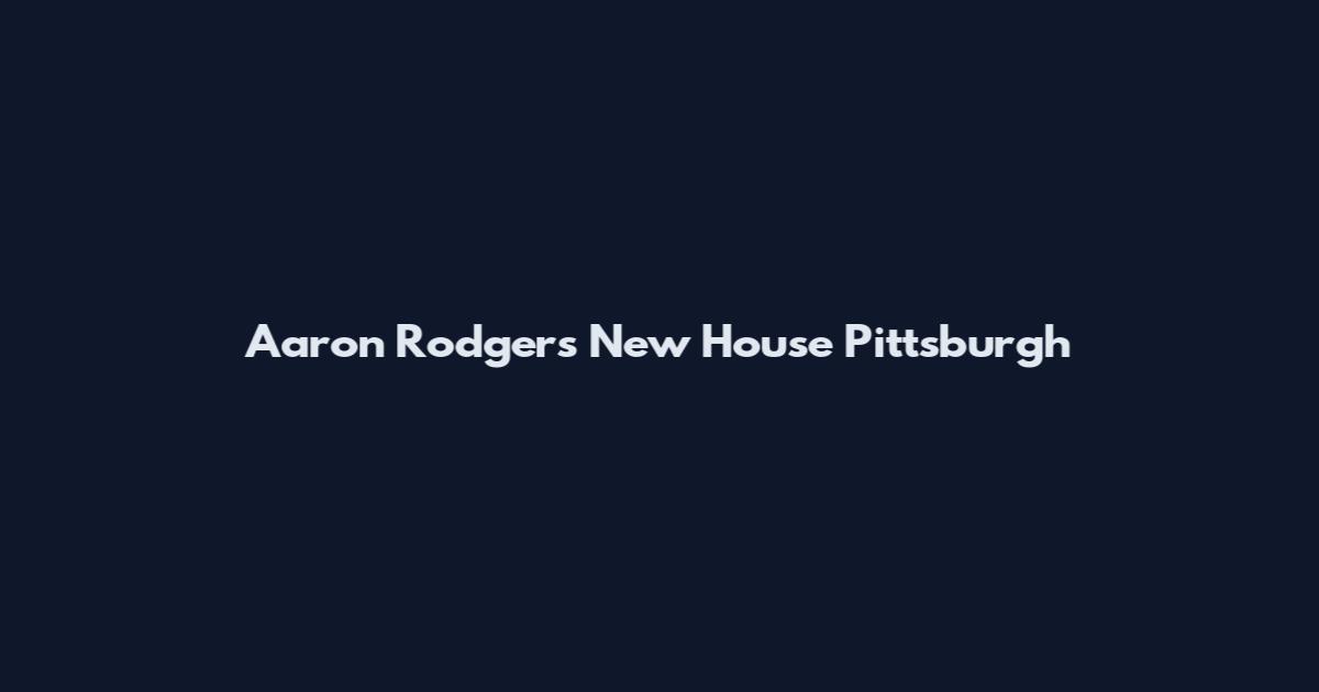 Aaron Rodgers New House Pittsburgh