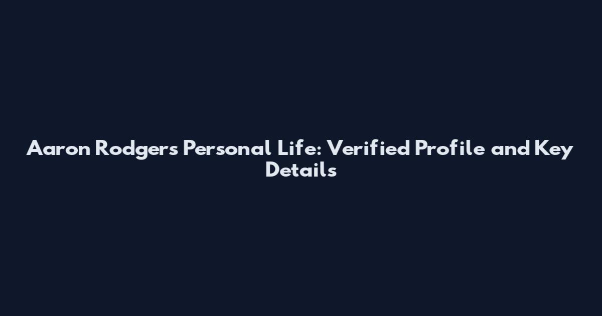 Aaron Rodgers Personal Life: Verified Profile and Key Details